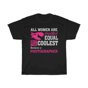 All Women Are Created Equal But The Coolest Become A Photographer – Cotton T-shirt Photographer Women's Tees