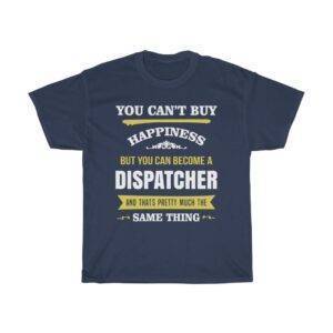 You Can’t Buy Happiness But You Can Become A Dispatcher – T-shirt Dispatcher Unisex Tees