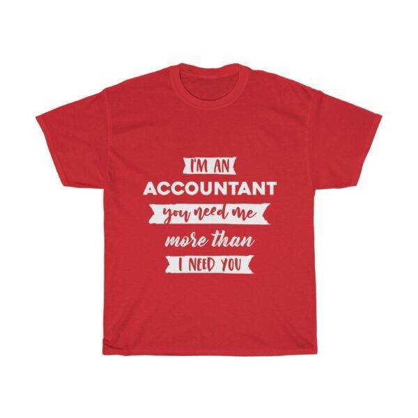 I’m An Accountant, You Need Me More Than I Need You – T-shirt Accountant Unisex Tees