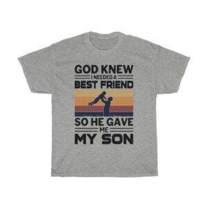 God Knew I Needed A Best Friend So He Gave Me My Son – T-shirt For Parents Gifts for Dad Gifts for Mom Unisex Tees