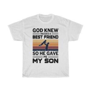 God Knew I Needed A Best Friend So He Gave Me My Son – T-shirt For Parents Gifts for Dad Gifts for Mom Unisex Tees
