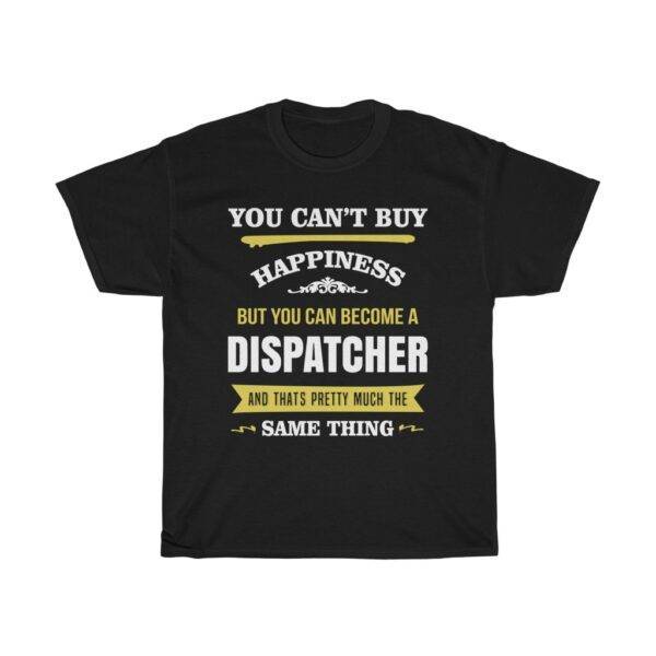 You Can’t Buy Happiness But You Can Become A Dispatcher – T-shirt Dispatcher Unisex Tees