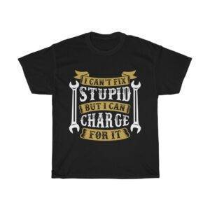 I Can’t Fix Stupid But I Can Charge For It – Funny Mechanic T-shirt Mechanic Funny Unisex Tees