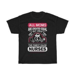 All Moms Are Created Equal But Only The Finest Raise Nurses – T-shirt Nurse Women's Tees
