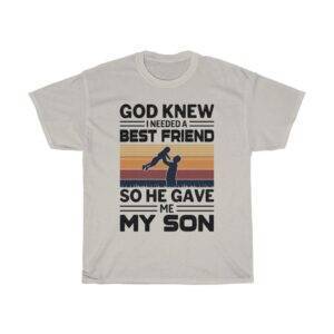 God Knew I Needed A Best Friend So He Gave Me My Son – T-shirt For Parents Gifts for Dad Gifts for Mom Unisex Tees