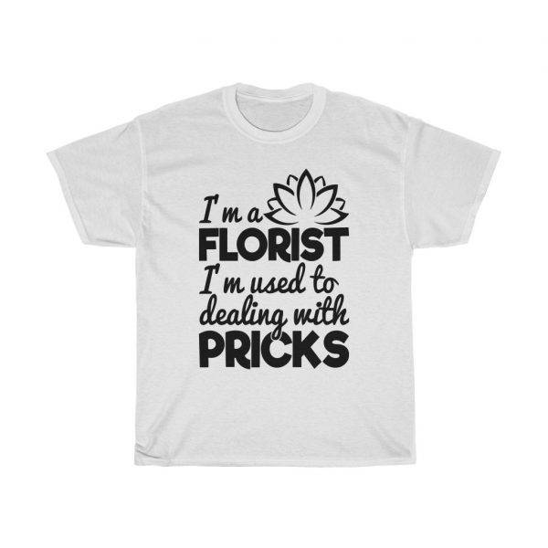 I’m A Florist, I’m Used To Dealing With Pricks – Funny T-shirt For Florists Florist Funny Unisex Tees