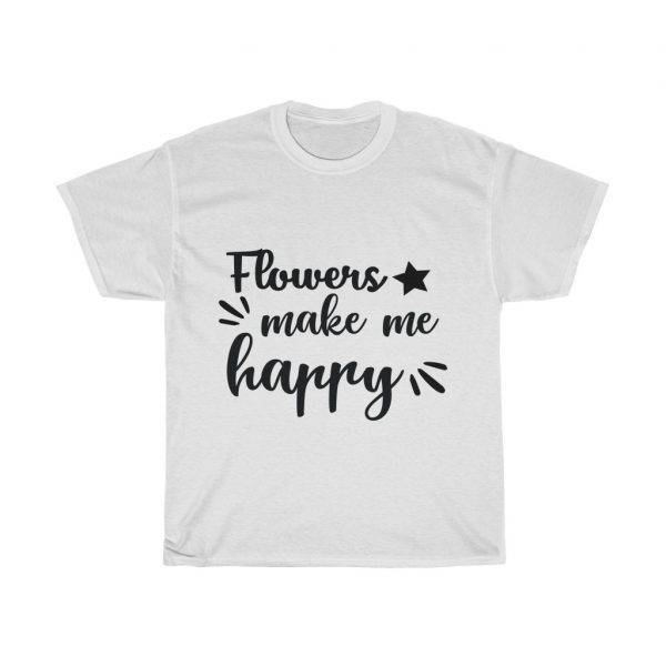 Flowers Make Me Happy – T-shirt For Florist/Flower Lovers Florist Gardener Unisex Tees