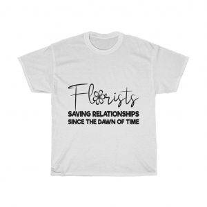 Florists Saving Relationships Since The Dawn of Time – T-shirt Florist Unisex Tees