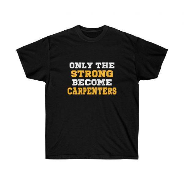 Only The Strong Become Carpenters – T-shirt Woodworkers Unisex Tees
