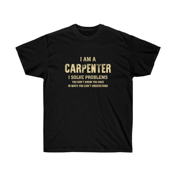 I AM A CARPENTER I SOLVE PROBLEMS – T-SHIRT Woodworkers Unisex Tees