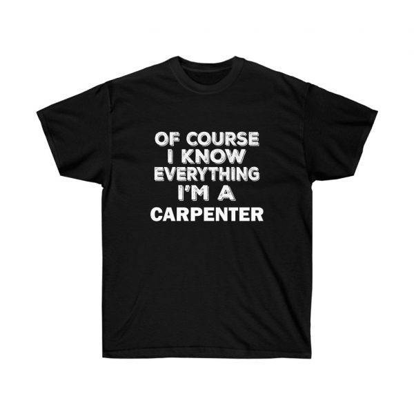 Of Course I Know Everything I’m A CARPENTER – T-shirt Woodworkers Unisex Tees