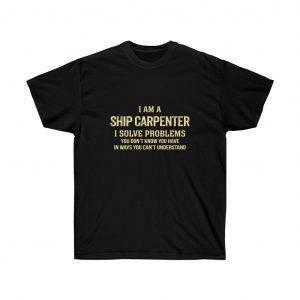 I’m A Ship Carpenter I Solve Problems – T-shirt Woodworkers Unisex Tees