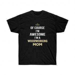 Of Course I’m Awesome I’m A Woodworking Mom – T-shirt Woodworkers Women's Tees
