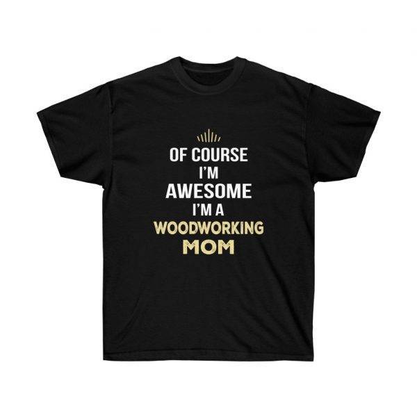 Of Course I’m Awesome I’m A Woodworking Mom – T-shirt Woodworkers Women's Tees