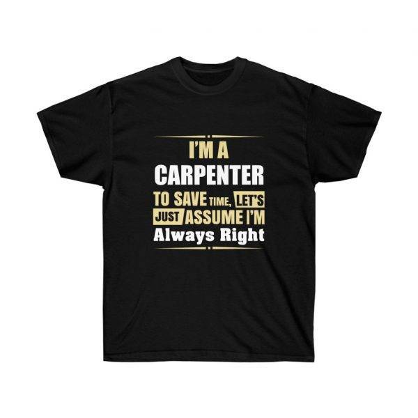I’m A CARPENTER, To Save Time, Let’s Just Assume I’m Always Right – T-shirt Woodworkers Unisex Tees
