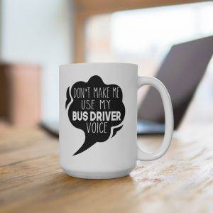 Don’t Make Me Use My Bus Driver Voice – Ceramic Mug Bus Driver Funny - Mugs